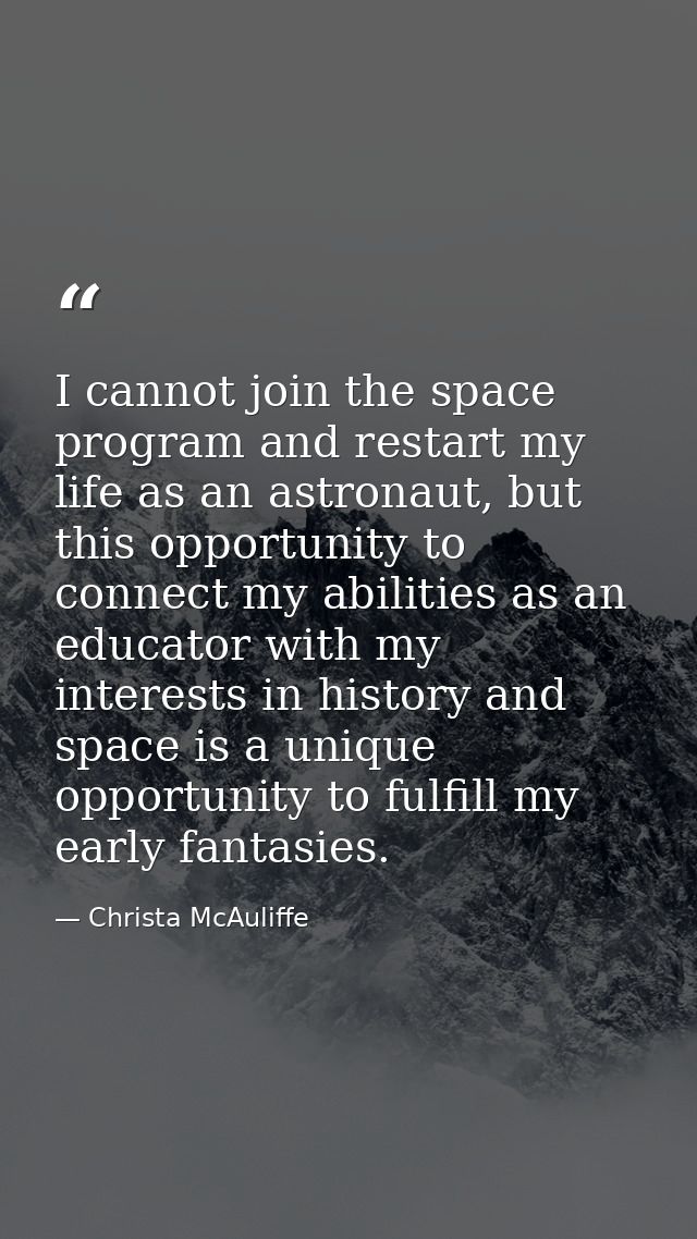I cannot join the space program and restart my life as an astronaut, but this opportunity to connect my abilities as an  — Christa McAuliffe