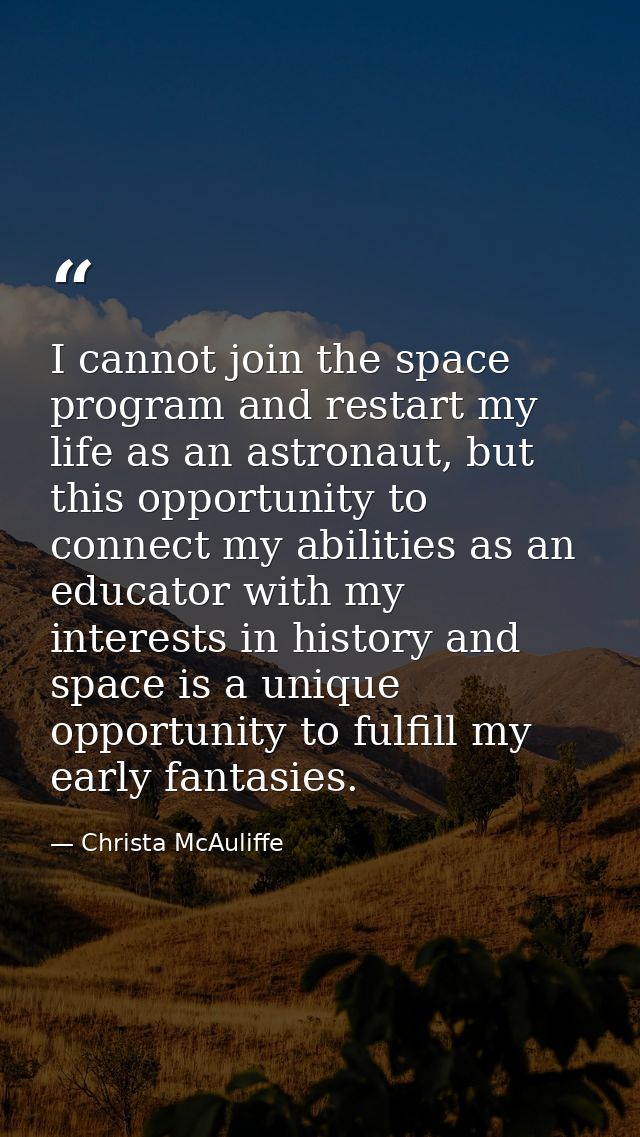 I cannot join the space program and restart my life as an astronaut, but this opportunity to connect my abilities as an  — Christa McAuliffe