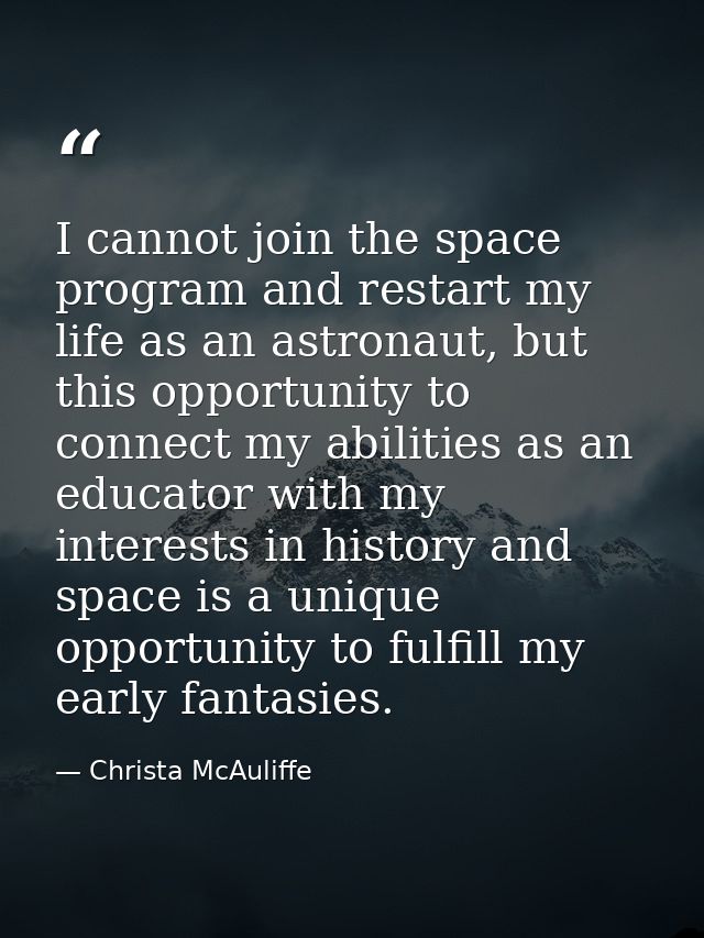 I cannot join the space program and restart my life as an astronaut, but this opportunity to connect my abilities as an  — Christa McAuliffe