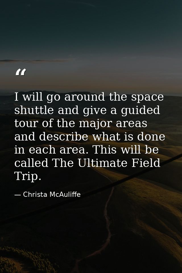 I will go around the space shuttle and give a guided tour of the major areas and describe what is done in each area. Thi — Christa McAuliffe