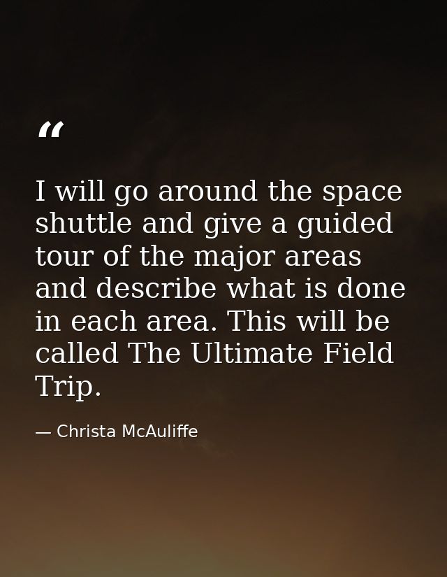 I will go around the space shuttle and give a guided tour of the major areas and describe what is done in each area. Thi — Christa McAuliffe