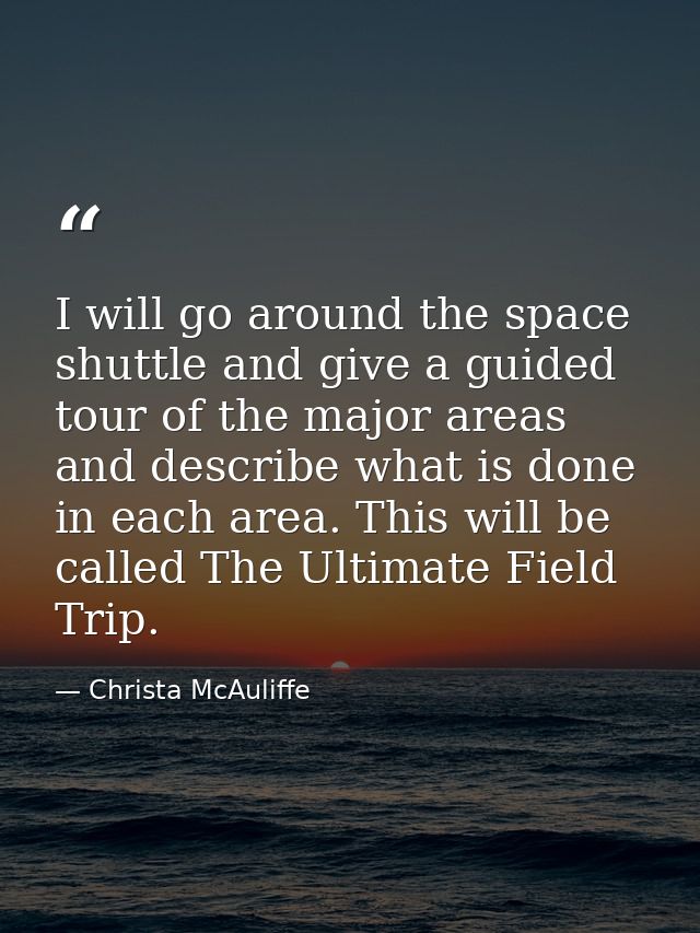 I will go around the space shuttle and give a guided tour of the major areas and describe what is done in each area. Thi — Christa McAuliffe