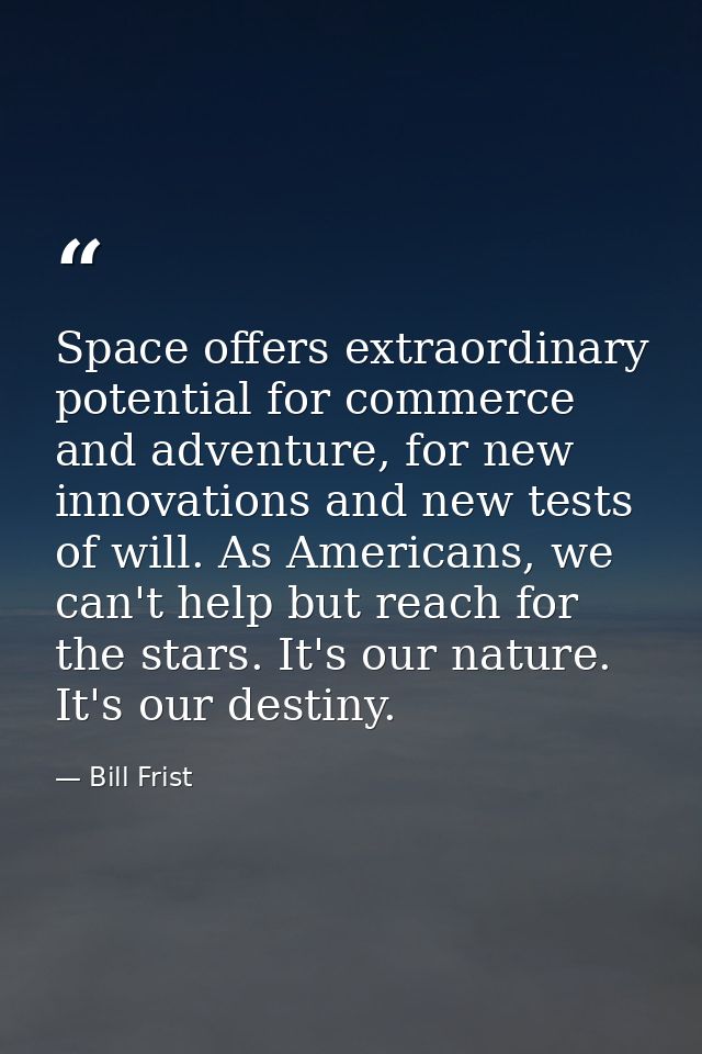 Space offers extraordinary potential for commerce and adventure, for new innovations and new tests of will. As Americans — Bill Frist