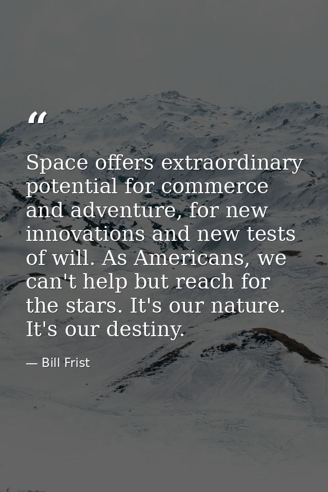 Space offers extraordinary potential for commerce and adventure, for new innovations and new tests of will. As Americans — Bill Frist