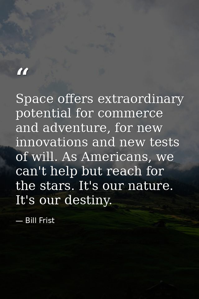 Space offers extraordinary potential for commerce and adventure, for new innovations and new tests of will. As Americans — Bill Frist