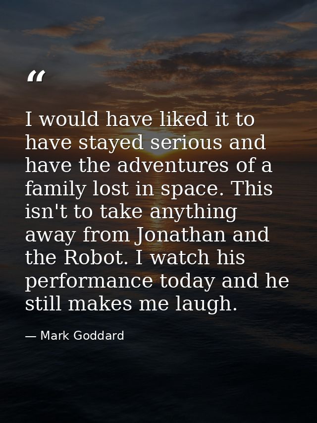 I would have liked it to have stayed serious and have the adventures of a family lost in space. This isn't to take anyth — Mark Goddard