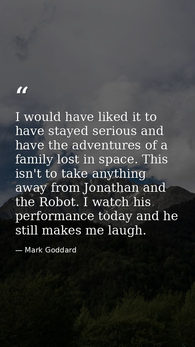 I would have liked it to have stayed serious and have the adventures of a family lost in space. This isn't to take anyth — Mark Goddard