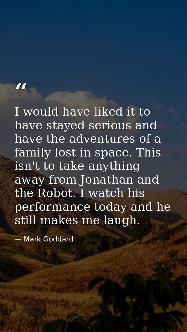 I would have liked it to have stayed serious and have the adventures of a family lost in space. This isn't to take anyth — Mark Goddard