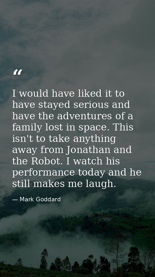 I would have liked it to have stayed serious and have the adventures of a family lost in space. This isn't to take anyth — Mark Goddard