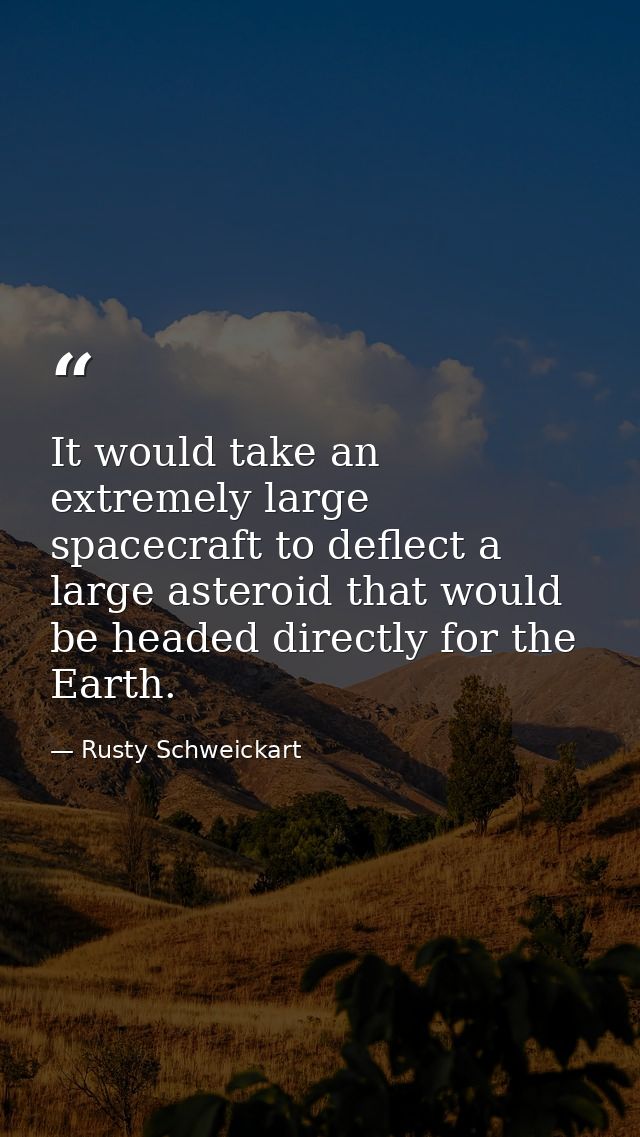 It would take an extremely large spacecraft to deflect a large asteroid that would be headed directly for the Earth. — Rusty Schweickart