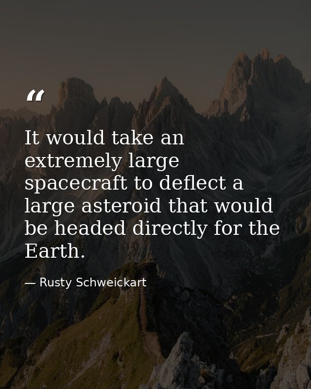It would take an extremely large spacecraft to deflect a large asteroid that would be headed directly for the Earth. — Rusty Schweickart
