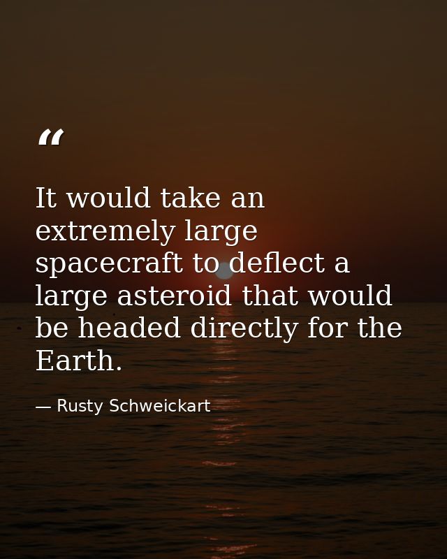 It would take an extremely large spacecraft to deflect a large asteroid that would be headed directly for the Earth. — Rusty Schweickart