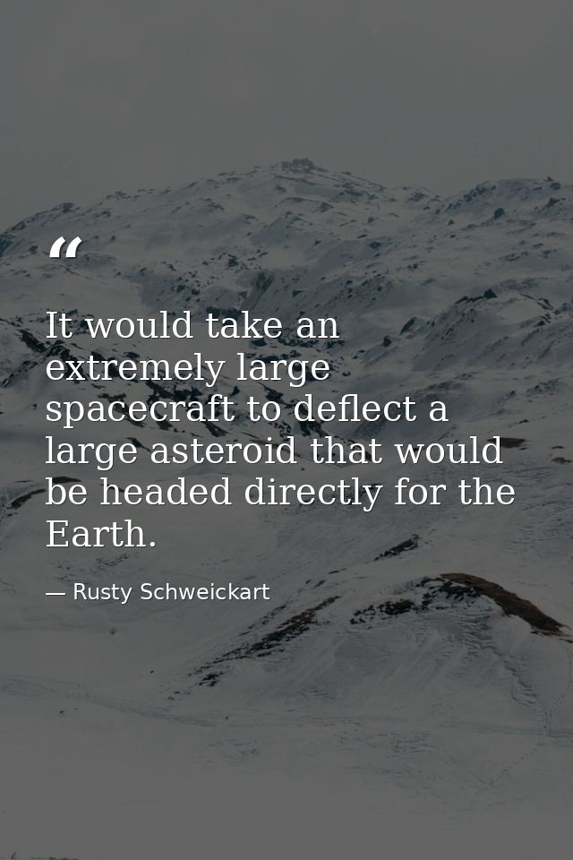It would take an extremely large spacecraft to deflect a large asteroid that would be headed directly for the Earth. — Rusty Schweickart