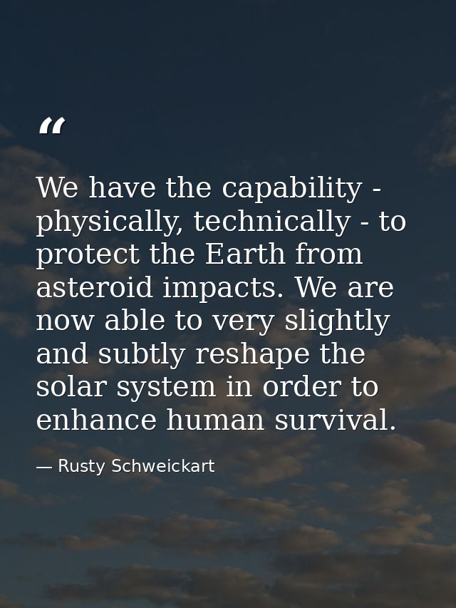 We have the capability - physically, technically - to protect the Earth from asteroid impacts. We are now able to very s — Rusty Schweickart