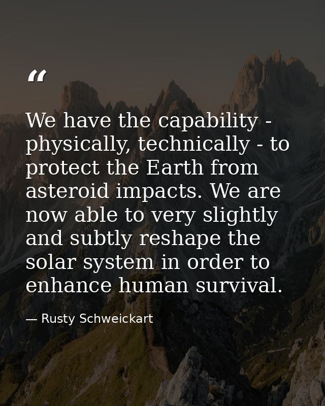 We have the capability - physically, technically - to protect the Earth from asteroid impacts. We are now able to very s — Rusty Schweickart