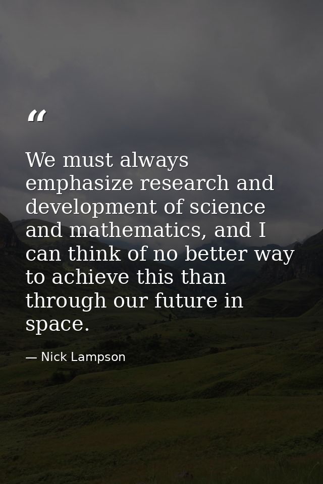 We must always emphasize research and development of science and mathematics, and I can think of no better way to achiev — Nick Lampson