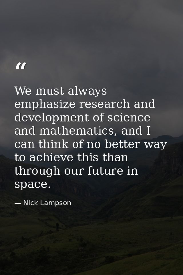We must always emphasize research and development of science and mathematics, and I can think of no better way to achiev — Nick Lampson