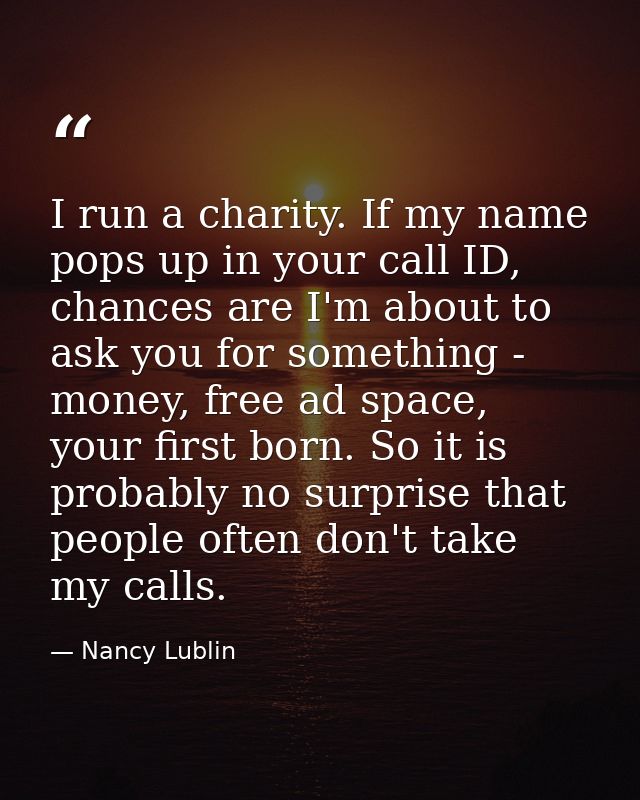 I run a charity. If my name pops up in your call ID, chances are I'm about to ask you for something - money, free ad spa — Nancy Lublin