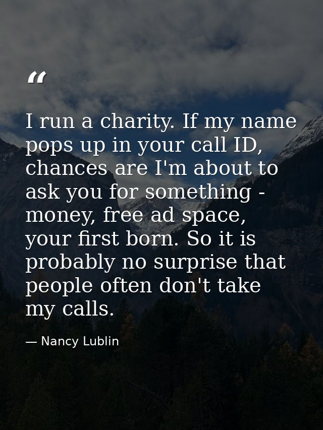 I run a charity. If my name pops up in your call ID, chances are I'm about to ask you for something - money, free ad spa — Nancy Lublin