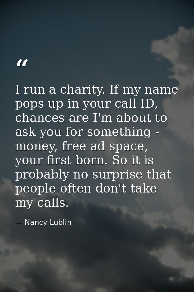 I run a charity. If my name pops up in your call ID, chances are I'm about to ask you for something - money, free ad spa — Nancy Lublin