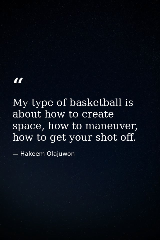 My type of basketball is about how to create space, how to maneuver, how to get your shot off. — Hakeem Olajuwon