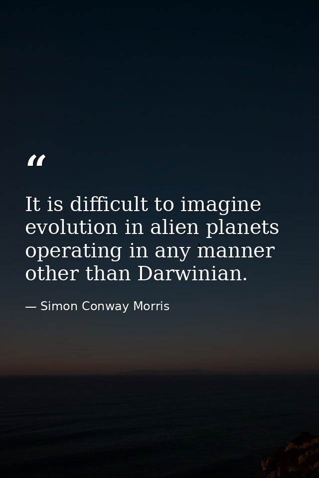 It is difficult to imagine evolution in alien planets operating in any manner other than Darwinian. — Simon Conway Morris