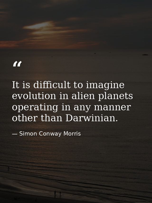 It is difficult to imagine evolution in alien planets operating in any manner other than Darwinian. — Simon Conway Morris