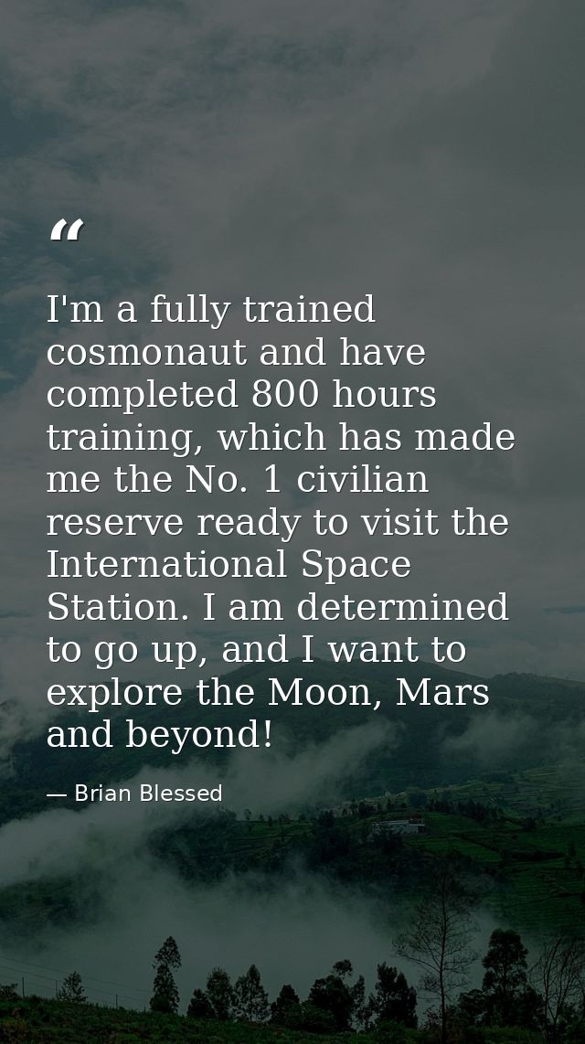 I'm a fully trained cosmonaut and have completed 800 hours training, which has made me the No. 1 civilian reserve ready  — Brian Blessed