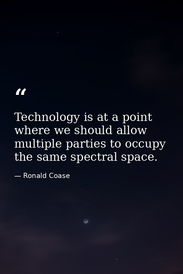 Technology is at a point where we should allow multiple parties to occupy the same spectral space. — Ronald Coase