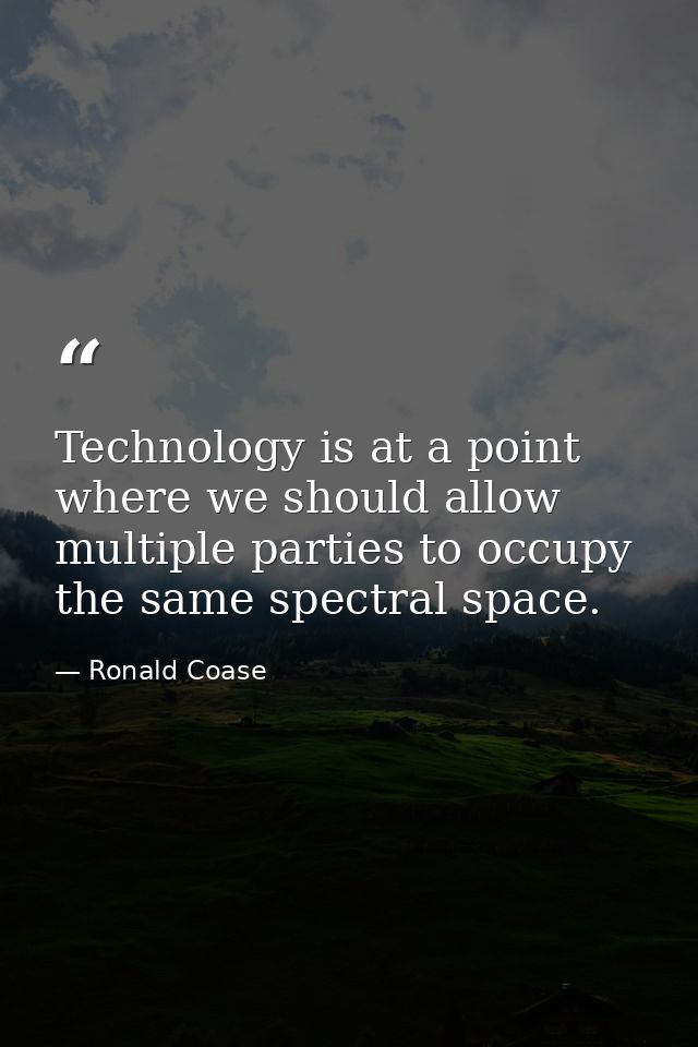 Technology is at a point where we should allow multiple parties to occupy the same spectral space. — Ronald Coase