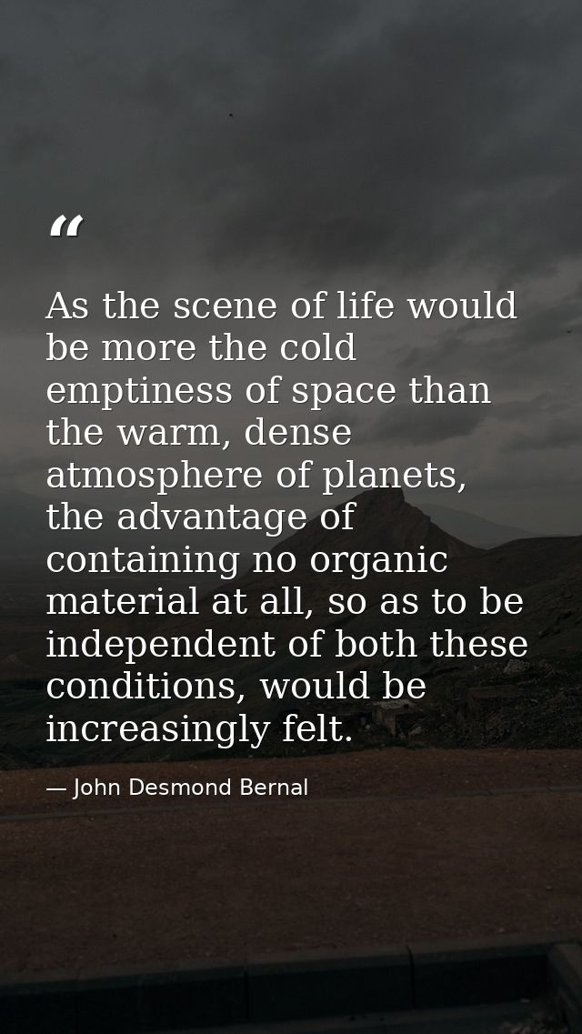 As the scene of life would be more the cold emptiness of space than the warm, dense atmosphere of planets, the advantage — John Desmond Bernal