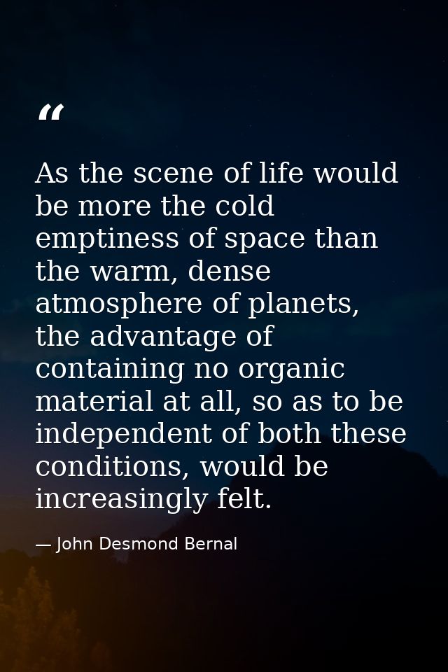 As the scene of life would be more the cold emptiness of space than the warm, dense atmosphere of planets, the advantage — John Desmond Bernal
