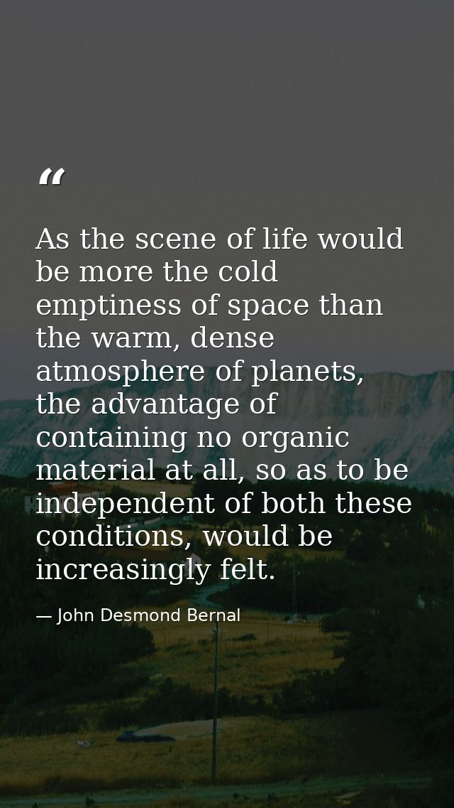 As the scene of life would be more the cold emptiness of space than the warm, dense atmosphere of planets, the advantage — John Desmond Bernal
