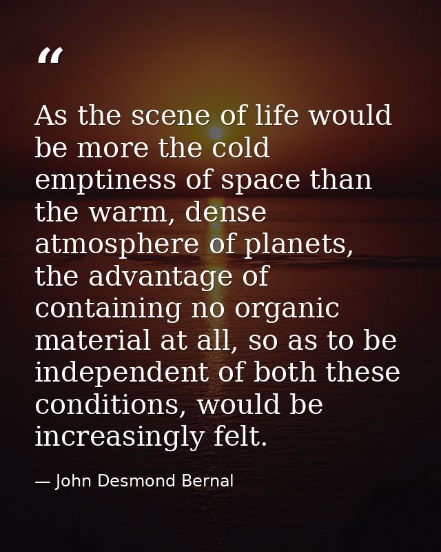 As the scene of life would be more the cold emptiness of space than the warm, dense atmosphere of planets, the advantage — John Desmond Bernal