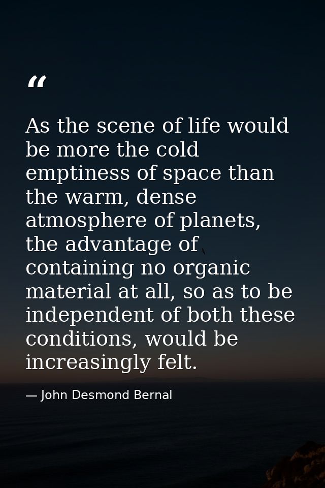 As the scene of life would be more the cold emptiness of space than the warm, dense atmosphere of planets, the advantage — John Desmond Bernal