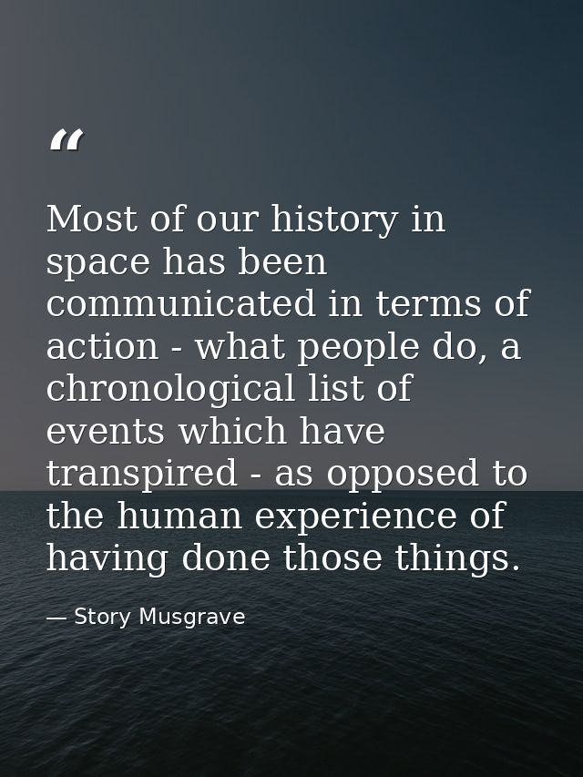 Most of our history in space has been communicated in terms of action - what people do, a chronological list of events w — Story Musgrave