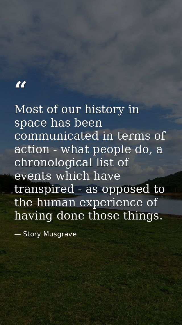 Most of our history in space has been communicated in terms of action - what people do, a chronological list of events w — Story Musgrave