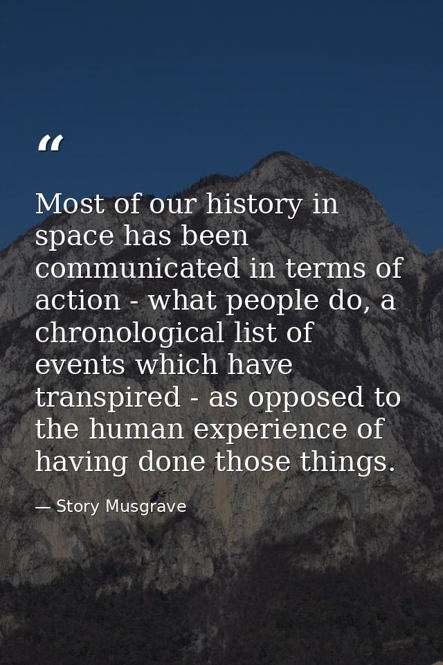 Most of our history in space has been communicated in terms of action - what people do, a chronological list of events w — Story Musgrave