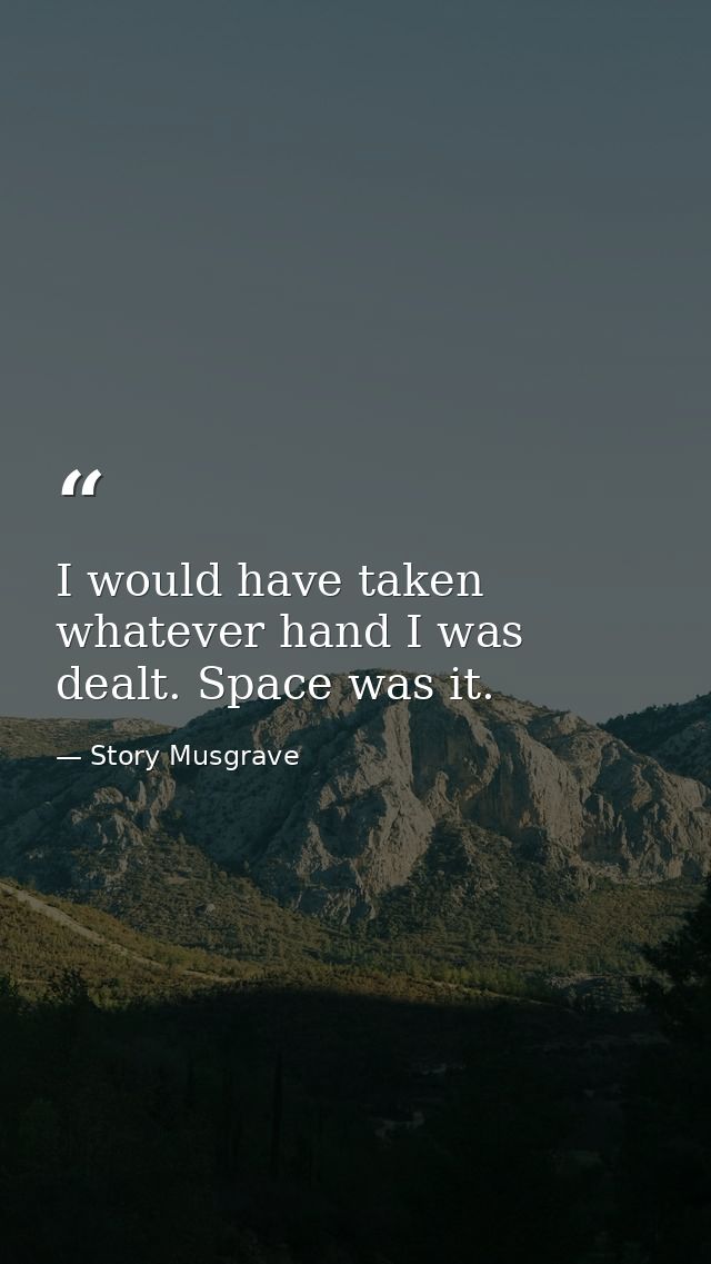 I would have taken whatever hand I was dealt. Space was it. — Story Musgrave
