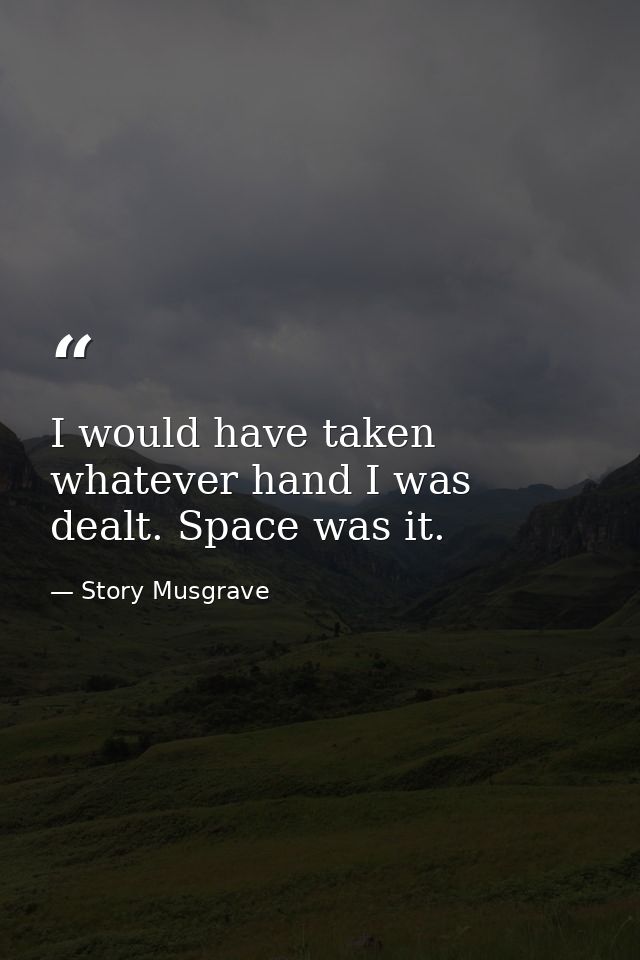 I would have taken whatever hand I was dealt. Space was it. — Story Musgrave