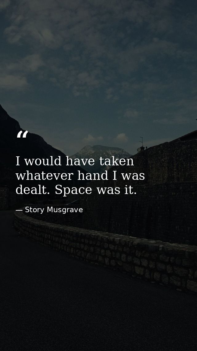 I would have taken whatever hand I was dealt. Space was it. — Story Musgrave