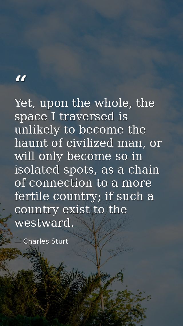 Yet, upon the whole, the space I traversed is unlikely to become the haunt of civilized man, or will only become so in i — Charles Sturt