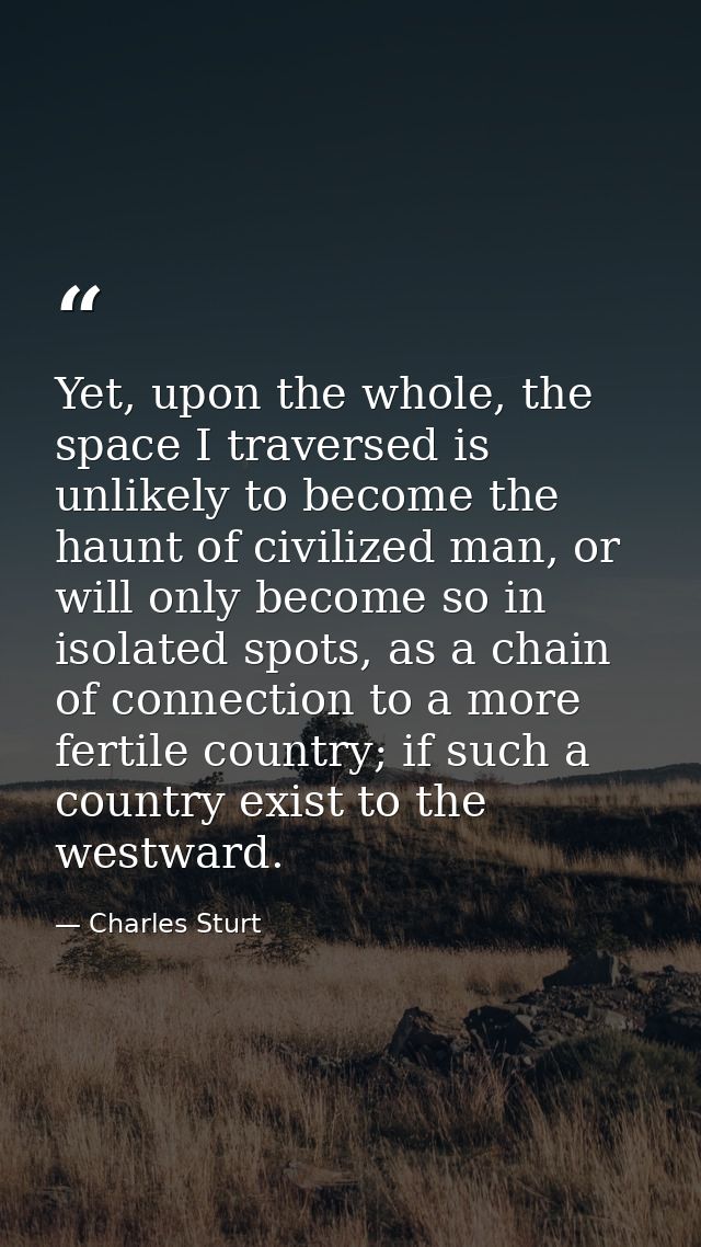 Yet, upon the whole, the space I traversed is unlikely to become the haunt of civilized man, or will only become so in i — Charles Sturt