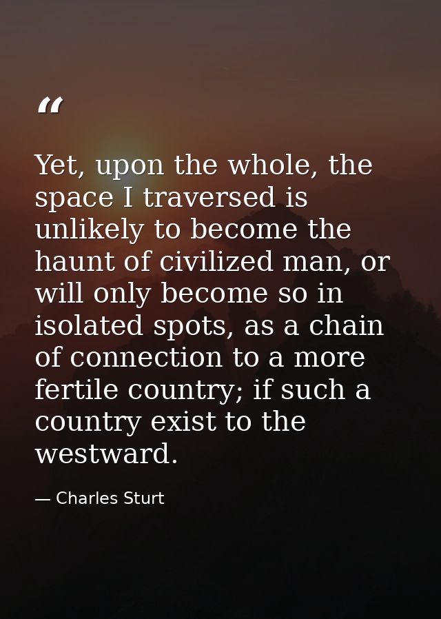 Yet, upon the whole, the space I traversed is unlikely to become the haunt of civilized man, or will only become so in i — Charles Sturt