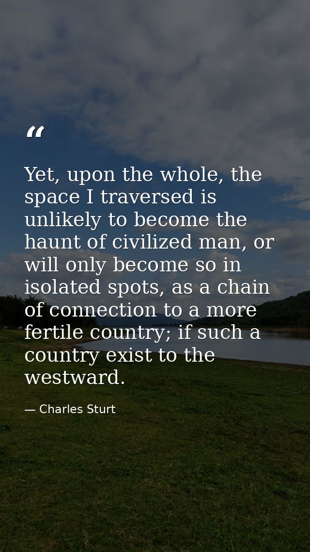 Yet, upon the whole, the space I traversed is unlikely to become the haunt of civilized man, or will only become so in i — Charles Sturt