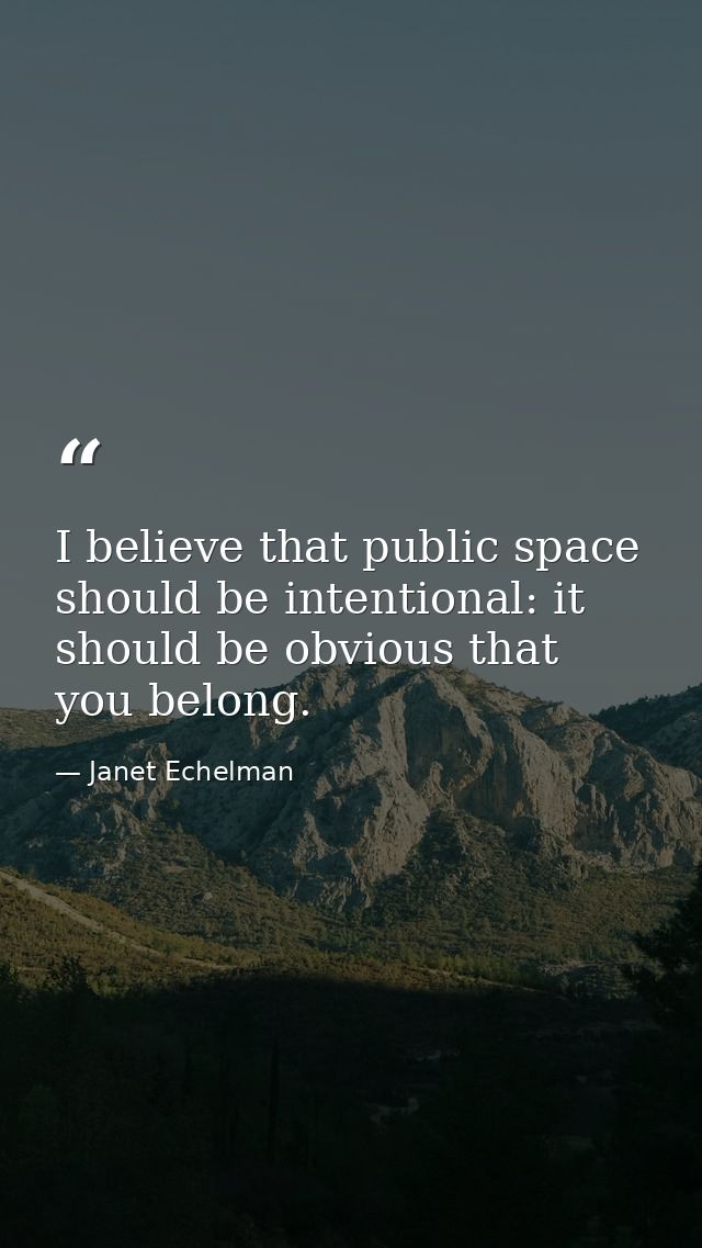 I believe that public space should be intentional: it should be obvious that you belong. — Janet Echelman