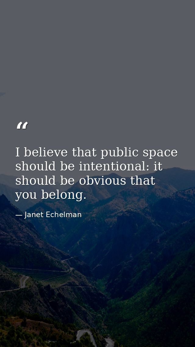 I believe that public space should be intentional: it should be obvious that you belong. — Janet Echelman