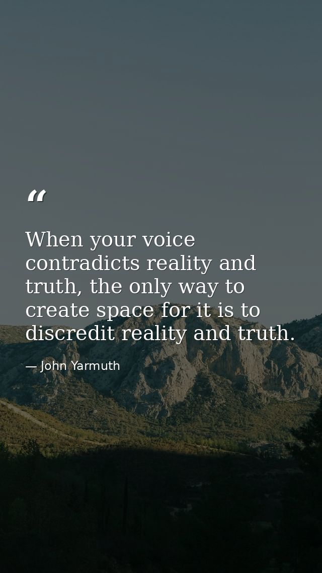When your voice contradicts reality and truth, the only way to create space for it is to discredit reality and truth. — John Yarmuth