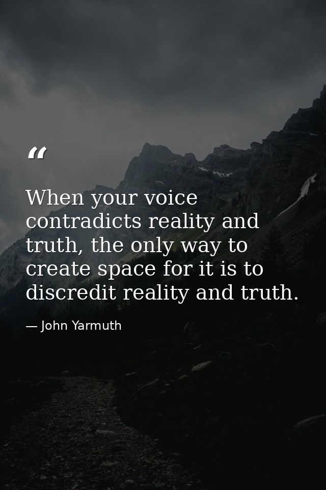 When your voice contradicts reality and truth, the only way to create space for it is to discredit reality and truth. — John Yarmuth