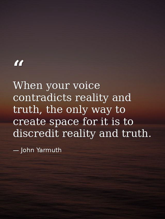 When your voice contradicts reality and truth, the only way to create space for it is to discredit reality and truth. — John Yarmuth